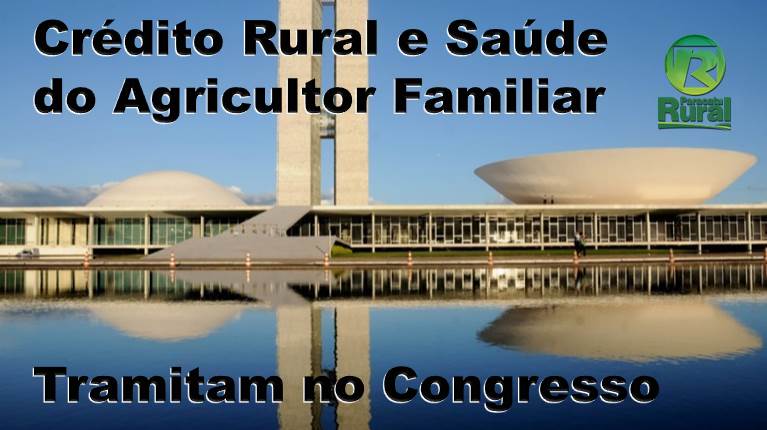 CRÉDITO RURAL e SAÚDE DO AGRICULTOR FAMILIAR tramitam no CONGRESSO