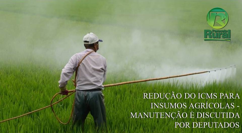 REDUÇÃO DO ICMS PARA INSUMOS AGRÍCOLAS - MANUTENÇÃO É DISCUTIDA POR DEPUTADOS