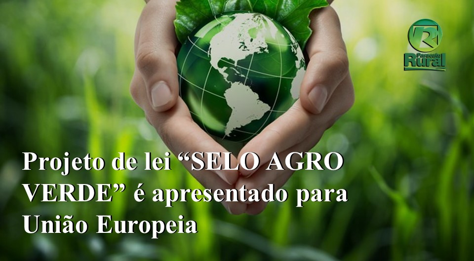 Projeto de lei “SELO AGRO VERDE” é apresentado para União Europeia