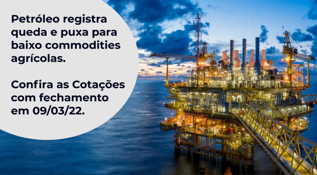 Petróleo registra queda e puxa para baixo commodities agrícolas. Confira as cotações 10-03-2022