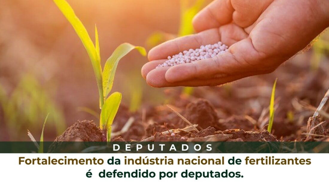 Fortalecimento da indústria nacional de fertilizantes é defendido por deputados.