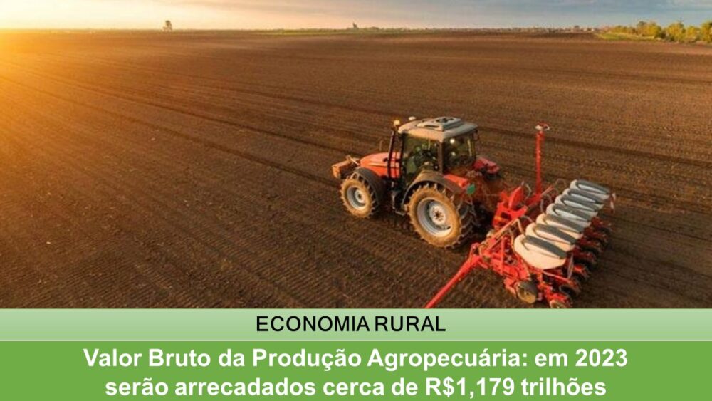 Valor Bruto da Produção Agropecuária: em 2023 serão arrecadados cerca de R$1,179 trilhões