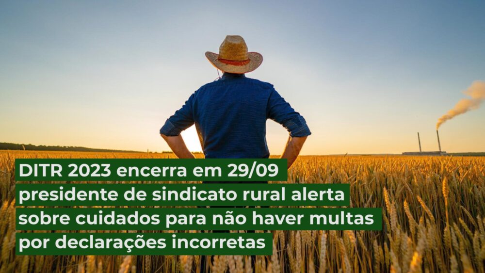 DITR 2023 encerra em 29 de setembro – presidente de sindicato rural alerta sobre cuidados para não haver multas por declarações incorretas