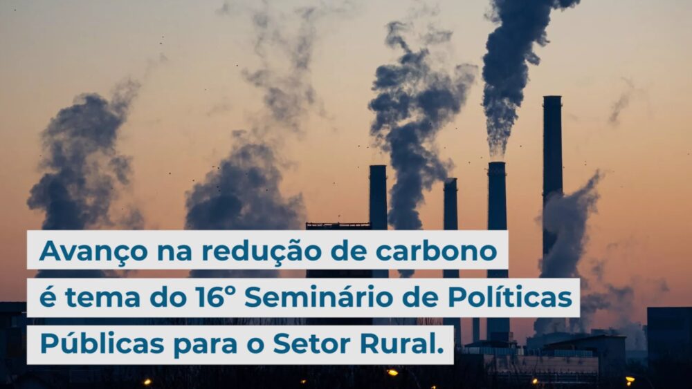 Avanço na redução de carbono é tema do 16º Seminário de Políticas Públicas para o Setor Rural