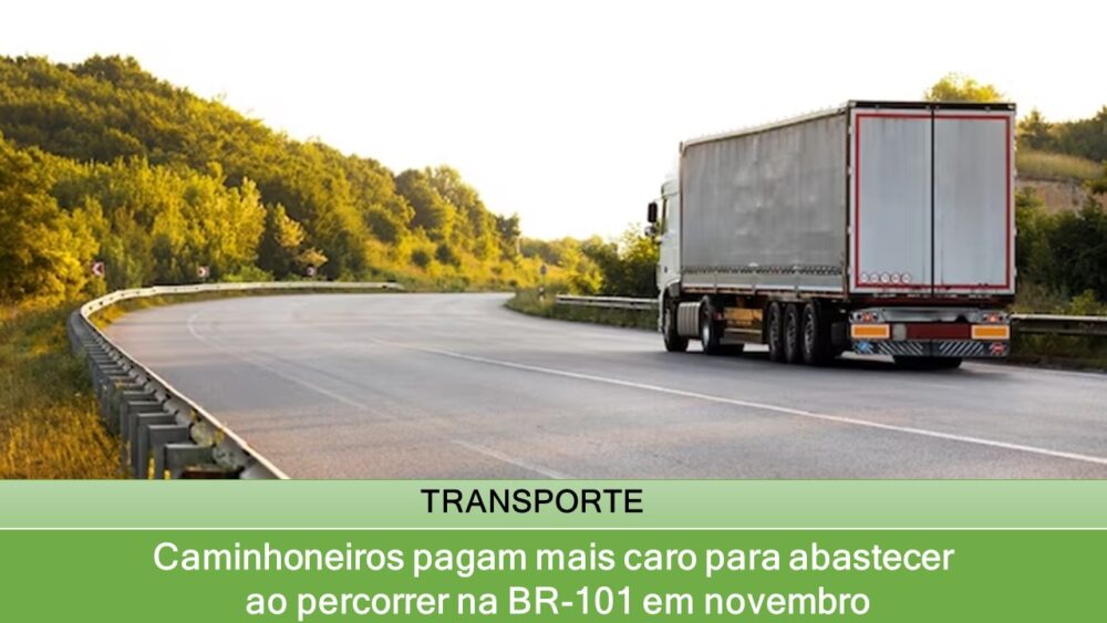 Caminhoneiros pagam mais caro para abastecer ao percorrer na BR-101 em novembro