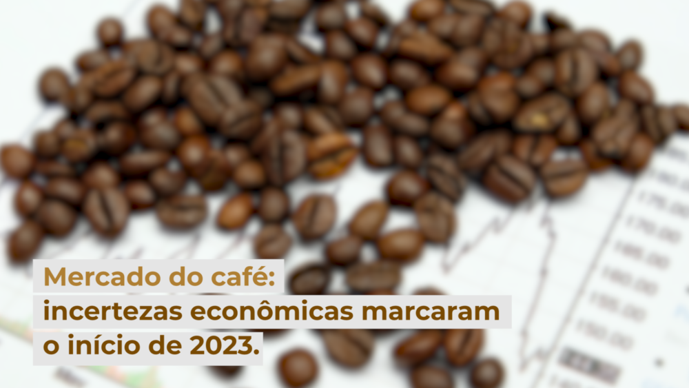 Mercado do café: incertezas econômicas marcaram o início de 2023