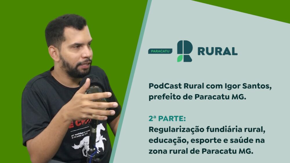 PodCast Rural com Prefeito Igor Santos - 2ª parte: regularização fundiária rural, educação, esporte e saúde na zona rural de Paracatu MG