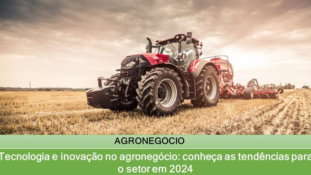 Tecnologia e inovação no agronegócio: conheça as tendências para o setor em 2024