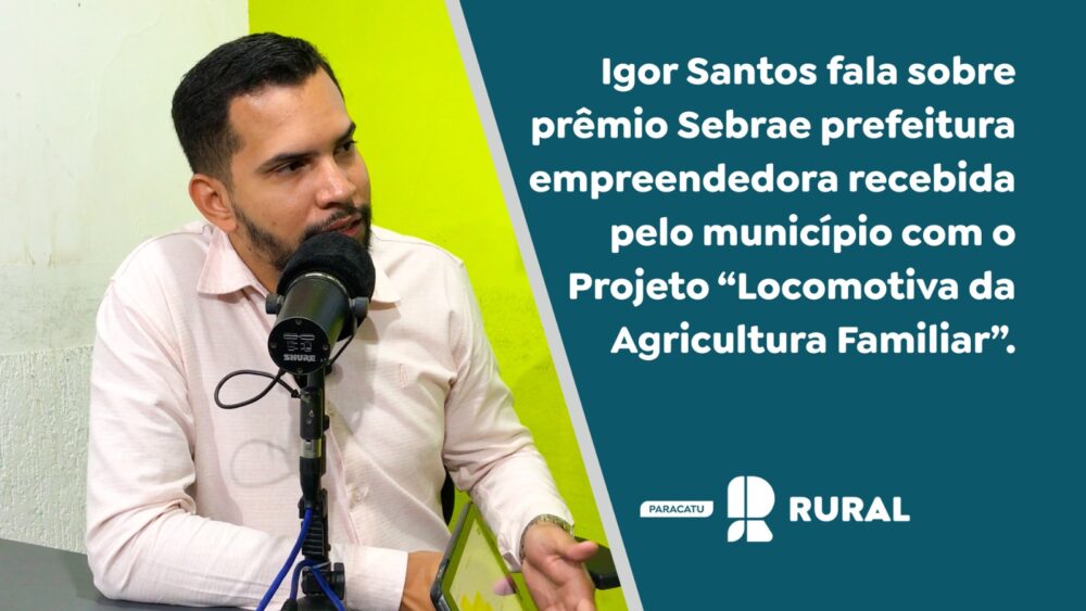 PodCast Rural: Igor Santos fala sobre prêmio Sebrae prefeitura empreendedora recebida pelo município com o Projeto “Locomotiva da Agricultura Familiar”