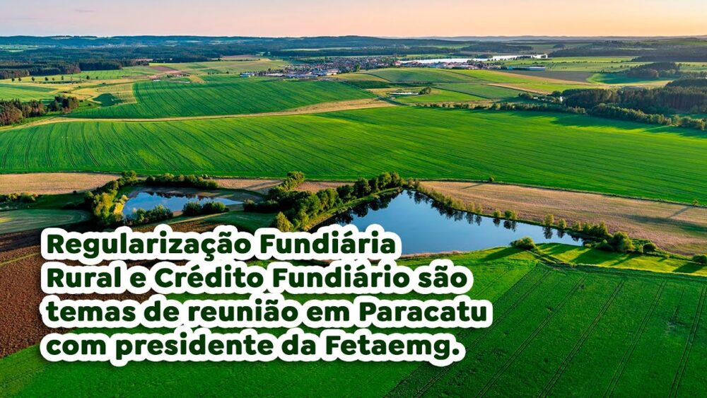 Regularização Fundiária Rural e Crédito Fundiário são temas de reunião em Paracatu com presidente da Fetaemg